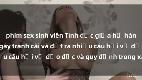phim sex sinh viên Tình dục giữa họ hàng: Những sự kiện gây tranh cãi và đặt ra nhiều câu hỏi về đạo đức và quy định trong xã hội.