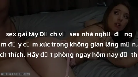 sex gái tây Dịch vụ sex nhà nghỉ đẳng cấp: Trải nghiệm đầy cảm xúc trong không gian lãng mạn, đầy kích thích. Hãy đặt phòng ngay hôm nay để thỏa mãn khát khao của bạn!