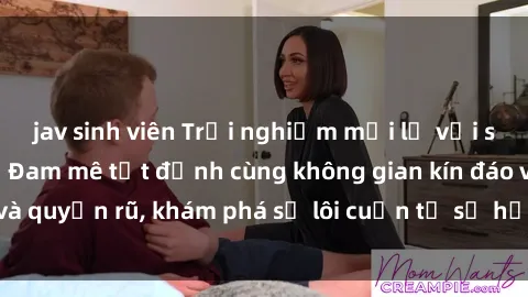 jav sinh viên Trải nghiệm mới lạ với sex phòng thay đồ: Đam mê tột đỉnh cùng không gian kín đáo và quyến rũ, khám phá sự lôi cuốn từ sự hấp dẫn của nơi này.