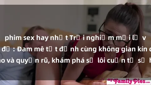 phim sex hay nhất Trải nghiệm mới lạ với sex phòng thay đồ: Đam mê tột đỉnh cùng không gian kín đáo và quyến rũ, khám phá sự lôi cuốn từ sự hấp dẫn của nơi này.