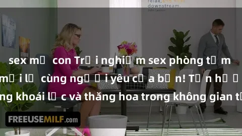 sex mẹ con Trải nghiệm sex phòng tắm đầy kích thích và mới lạ cùng người yêu của bạn! Tận hưởng khoái lạc và thăng hoa trong không gian tắm ấm áp và gợi cảm.
