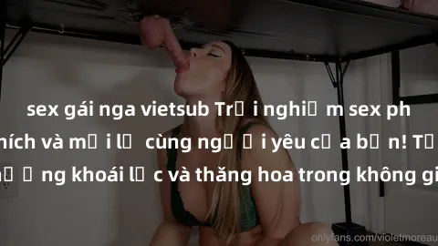 sex gái nga vietsub Trải nghiệm sex phòng tắm đầy kích thích và mới lạ cùng người yêu của bạn! Tận hưởng khoái lạc và thăng hoa trong không gian tắm ấm áp và gợi cảm.