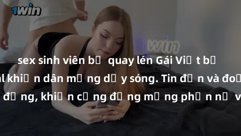 sex sinh viên bị quay lén Gái Việt bị lộ clip sex, scandal khiến dân mạng dậy sóng. Tin đồn và đoạn video gây chấn động, khiến cộng đồng mạng phẫn nộ và lo lắng. Bi kịch ẩn sau bức màn đen tối của thế