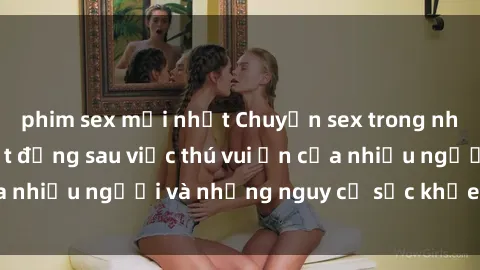 phim sex mới nhất Chuyện sex trong nhà vệ sinh: Sự thật đằng sau việc thú vui ẩn của nhiều người và những nguy cơ sức khỏe cần lưu ý