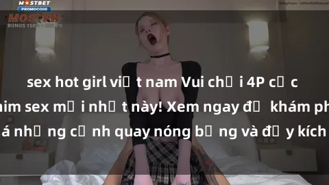 sex hot girl việt nam Vui chơi 4P cực kỳ hấp dẫn trong phim sex mới nhất này! Xem ngay để khám phá những cảnh quay nóng bỏng và đầy kích thích của bộ phim này!