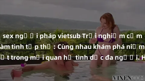 sex người pháp vietsub Trải nghiệm cảm xúc mới mẻ với làm tình tập thể: Cùng nhau khám phá niềm vui và sự mãnh liệt trong mối quan hệ tình dục đa người. Hãy thử ngay để biết cảm giác thú vị này!