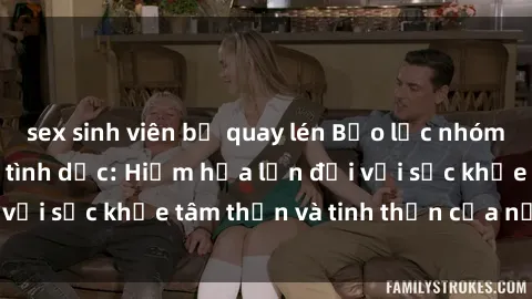 sex sinh viên bị quay lén Bạo lực nhóm trong các hành vi tình dục: Hiểm họa lớn đối với sức khỏe tâm thần và tinh thần của nạn nhân.