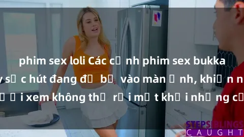 phim sex loli Các cảnh phim sex bukkake hấp dẫn và đầy sức hút đang đổ bộ vào màn ảnh, khiến người xem không thể rời mắt khỏi những cảnh quay đầy kích thích.