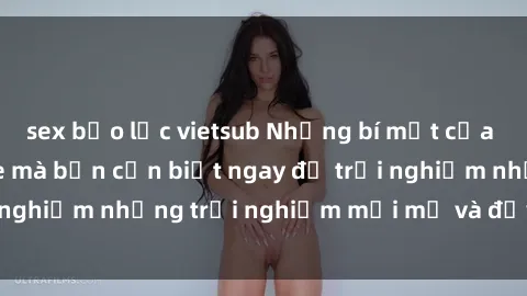 sex bạo lực vietsub Những bí mật của sex nhóm không che mà bạn cần biết ngay để trải nghiệm những trải nghiệm mới mẻ và đầy kích thích.