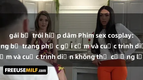 gái bị trói hiếp dâm Phim sex cosplay: Giấc mơ  cùng những bộ trang phục gợi cảm và cuộc trình diễn không thể cưỡng lại!