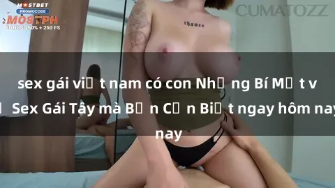 sex gái việt nam có con Những Bí Mật về Sex Gái Tây mà Bạn Cần Biết ngay hôm nay