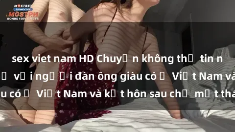 sex viet nam HD Chuyện không thể tin nổi: Gái Tây quan hệ với người đàn ông giàu có ở Việt Nam và kết hôn sau chỉ một tháng