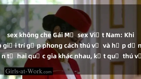 sex không che Gái Mỹ sex Việt Nam: Khi nền công nghiệp giải trí gặp phong cách thú vị và hấp dẫn từ hai quốc gia khác nhau, kết quả thú vị không thể bỏ qua.