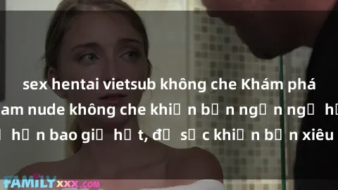 sex hentai vietsub không che Khám phá vẻ đẹp gái Việt Nam nude không che khiến bạn ngẩn ngơ hơn bao giờ hết, đủ sức khiến bạn xiêu lòng đến ngất ngây
