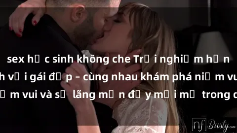 sex học sinh không che Trải nghiệm hạnh phúc khi làm tình với gái đẹp – cùng nhau khám phá niềm vui và sự lãng mạn đầy mới mẻ trong quan hệ của bạn.