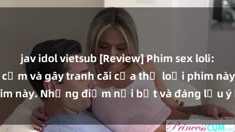 jav idol vietsub [Review] Phim sex loli: Đánh giá về sự gợi cảm và gây tranh cãi của thể loại phim này. Những điểm nổi bật và đáng lưu ý khi xem phim loli.