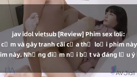 jav idol vietsub [Review] Phim sex loli: Đánh giá về sự gợi cảm và gây tranh cãi của thể loại phim này. Những điểm nổi bật và đáng lưu ý khi xem phim loli.