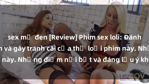 sex mỹ đen [Review] Phim sex loli: Đánh giá về sự gợi cảm và gây tranh cãi của thể loại phim này. Những điểm nổi bật và đáng lưu ý khi xem phim loli.
