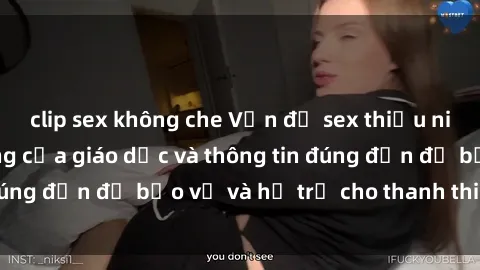 clip sex không che Vấn đề sex thiếu niên: Tầm quan trọng của giáo dục và thông tin đúng đắn để bảo vệ và hỗ trợ cho thanh thiếu niên