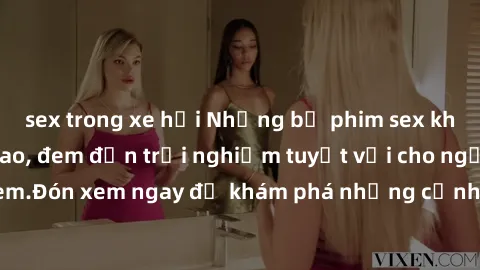 sex trong xe hơi Những bộ phim sex không che HD đỉnh cao, đem đến trải nghiệm tuyệt vời cho người xem.Đón xem ngay để khám phá những cảnh quay đẹp mắt và kích thích.