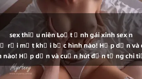 sex thiếu niên Loạt ảnh gái xinh sex nóng bỏng, không thể rời mắt khỏi bức hình nào! Hấp dẫn và cuốn hút đến từng chi tiết.