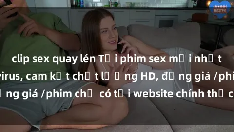 clip sex quay lén Tải phim sex mới nhất cực nhanh không virus, cam kết chất lượng HD, đồng giá /phim chỉ có tại website chính thức. Đặt ngay!