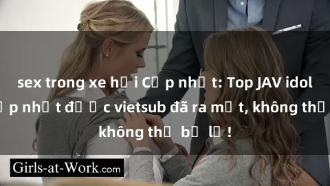 sex trong xe hơi Cập nhật: Top JAV idol xinh đẹp nhất được vietsub đã ra mắt, không thể bỏ lỡ!