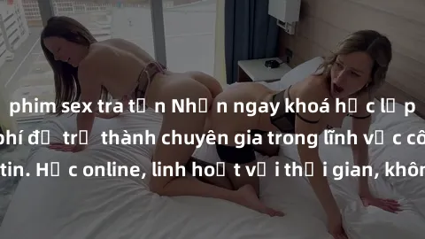 phim sex tra tấn Nhận ngay khoá học lập trình Java miễn phí để trở thành chuyên gia trong lĩnh vực công nghệ thông tin. Học online, linh hoạt với thời gian, không giới hạn địa điểm. Đăng ký ngay!