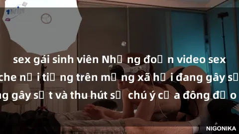 sex gái sinh viên Những đoạn video sex Việt Nam không che nổi tiếng trên mạng xã hội đang gây sốt và thu hút sự chú ý của đông đảo người xem.