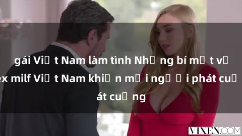 gái Việt Nam làm tình Những bí mật về sex milf Việt Nam khiến mọi người phát cuồng