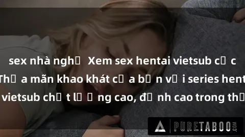 sex nhà nghỉ Xem sex hentai vietsub cực hot, không che | Thỏa mãn khao khát của bạn với series hentai vietsub chất lượng cao, đỉnh cao trong thể loại anime không che.