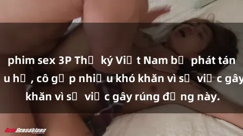 phim sex 3P Thư ký Việt Nam bị phát tán clip sex đáng xấu hổ, cô gặp nhiều khó khăn vì sự việc gây rúng động này.