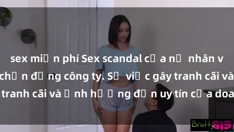 sex miễn phí Sex scandal của nữ nhân viên văn phòng gây chấn động công ty. Sự việc gây tranh cãi và ảnh hưởng đến uy tín của doanh nghiệp.