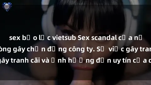 sex bạo lực vietsub Sex scandal của nữ nhân viên văn phòng gây chấn động công ty. Sự việc gây tranh cãi và ảnh hưởng đến uy tín của doanh nghiệp.