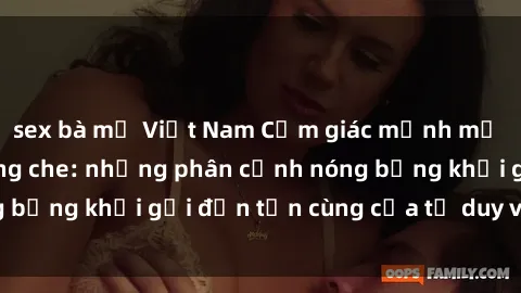 sex bà mẹ Việt Nam Cảm giác mạnh mẽ với sex BDSM không che: những phân cảnh nóng bỏng khơi gợi đến tận cùng của tư duy và cơ thể.