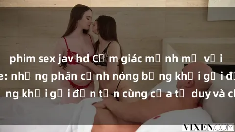 phim sex jav hd Cảm giác mạnh mẽ với sex BDSM không che: những phân cảnh nóng bỏng khơi gợi đến tận cùng của tư duy và cơ thể.