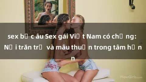 sex bắc âu Sex gái Việt Nam có chồng: Nỗi trăn trở và mâu thuẫn trong tâm hồn
