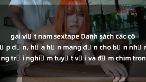 gái việt nam sextape Danh sách các cô gái gọi Việt Nam hấp dẫn, hứa hẹn mang đến cho bạn những trải nghiệm tuyệt vời và đắm chìm trong cảm xúc tuyệt vời.