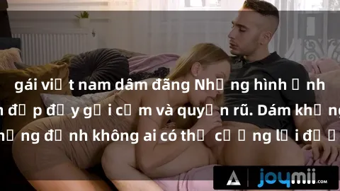 gái việt nam dâm đãng Những hình ảnh sex gái Việt xinh đẹp đầy gợi cảm và quyến rũ. Dám khẳng định không ai có thể cưỡng lại được vẻ đẹp của họ.
