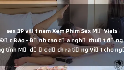 sex 3P việt nam Xem Phim Sex Mỹ Vietsub Online Miễn Phí Độc Đáo - Đỉnh cao của nghệ thuật đồng tính Mỹ được dịch ra tiếng Việt cho người xem hiểu rõ hơn.