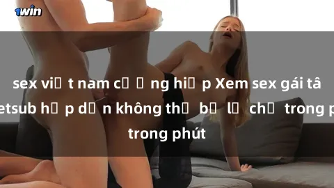 sex việt nam cưỡng hiếp Xem sex gái tây vietsub hấp dẫn không thể bỏ lỡ chỉ trong phút