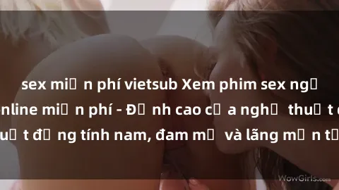 sex miễn phí vietsub Xem phim sex người Pháp vietsub online miễn phí - Đỉnh cao của nghệ thuật đồng tính nam, đam mỹ và lãng mạn từ xứ sở hoa hồng!