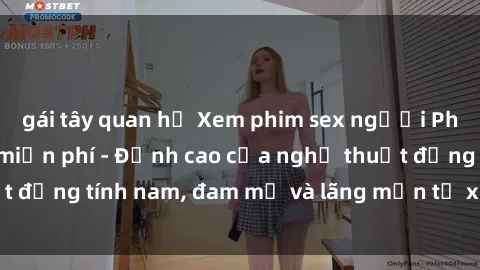 gái tây quan hệ Xem phim sex người Pháp vietsub online miễn phí - Đỉnh cao của nghệ thuật đồng tính nam, đam mỹ và lãng mạn từ xứ sở hoa hồng!