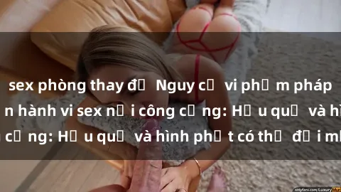sex phòng thay đồ Nguy cơ vi phạm pháp luật khi thực hiện hành vi sex nơi công cộng: Hậu quả và hình phạt có thể đối mặt