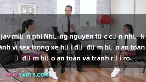 jav miễn phí Những nguyên tắc cần nhớ khi thực hiện hành vi sex trong xe hơi để đảm bảo an toàn và tránh rủi ro.