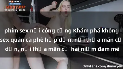 phim sex nơi công cộng Khám phá không gian độc đáo tại sex quán cà phê hấp dẫn, nơi thỏa mãn cả hai niềm đam mê