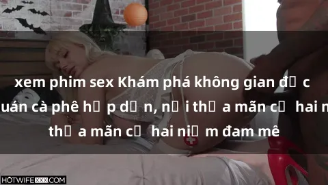 xem phim sex Khám phá không gian độc đáo tại sex quán cà phê hấp dẫn, nơi thỏa mãn cả hai niềm đam mê