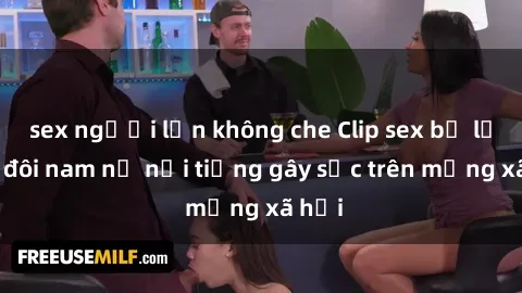 sex người lớn không che Clip sex bị lộ của đôi nam nữ nổi tiếng gây sốc trên mạng xã hội