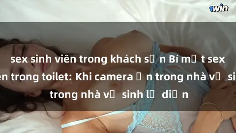 sex sinh viên trong khách sạn Bí mật sex bị quay lén trong toilet: Khi camera ẩn trong nhà vệ sinh lộ diện