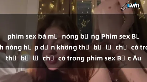 phim sex bà mẹ nóng bỏng Phim sex Bắc Âu: Những cảnh nóng hấp dẫn không thể bỏ lỡ chỉ có trong phim sex Bắc Âu